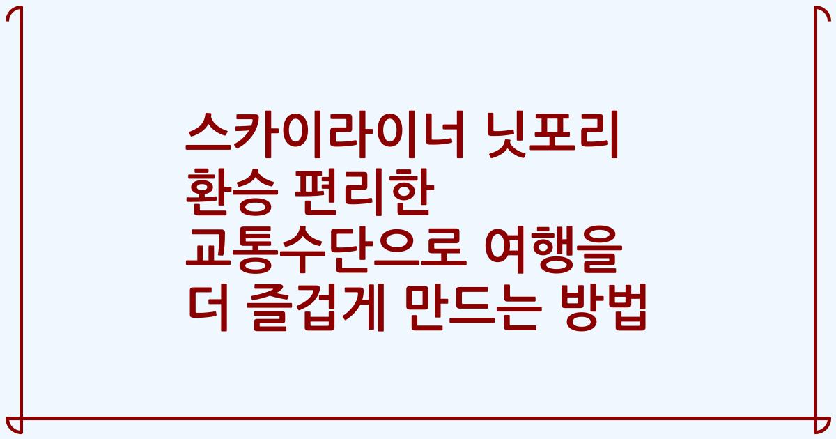 스카이라이너 닛포리 환승 편리한 교통수단으로 여행을 더 즐겁게 만드는 방법