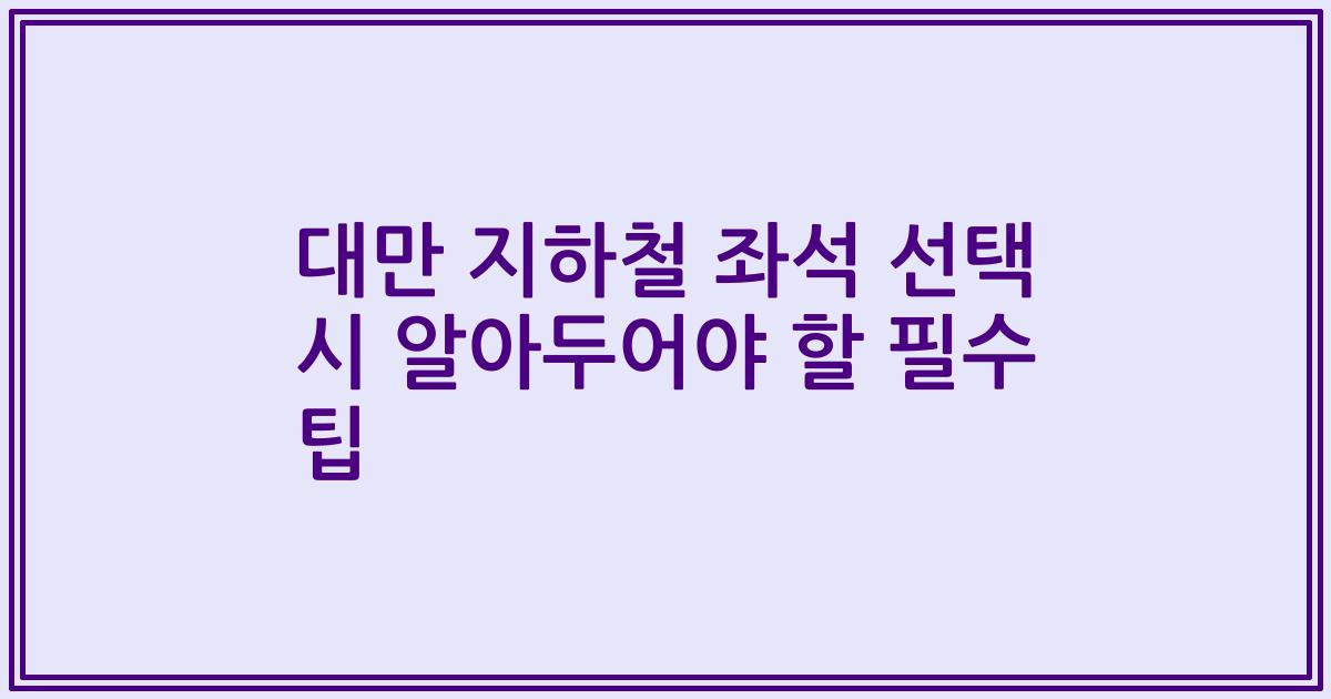 대만 지하철 좌석 선택 시 알아두어야 할 필수 팁