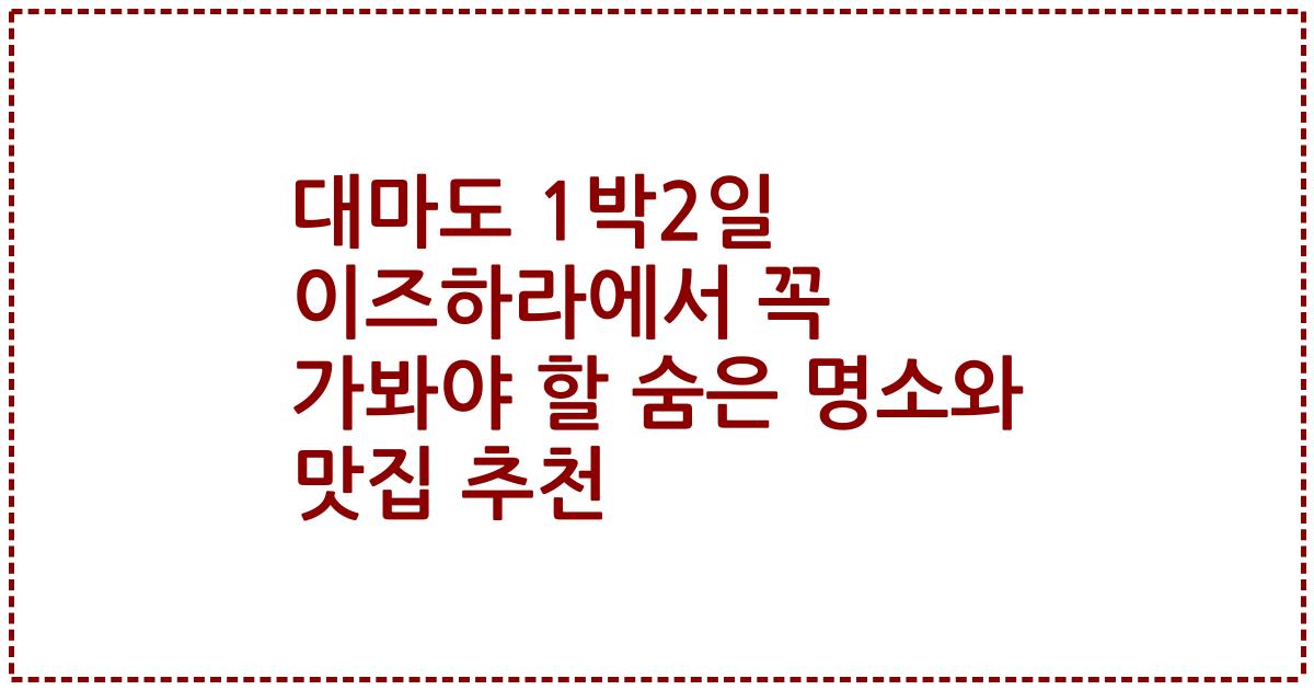 대마도 1박2일 이즈하라에서 꼭 가봐야 할 숨은 명소와 맛집 추천