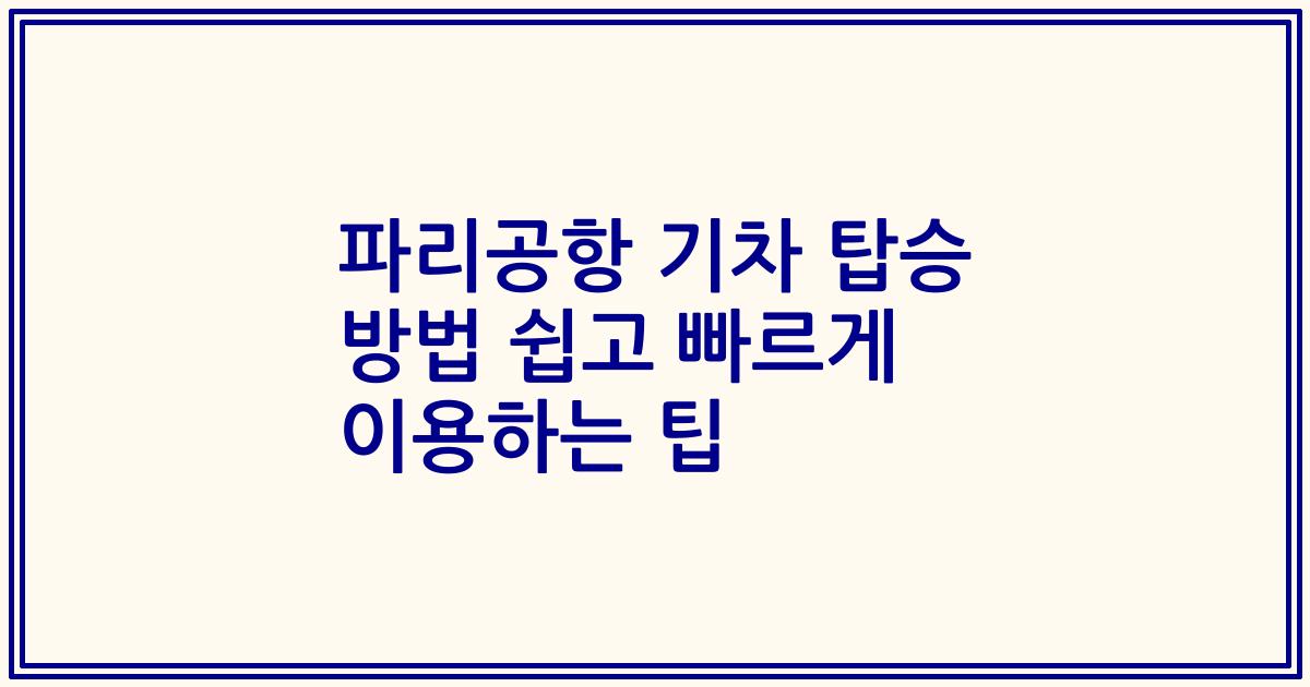파리공항 기차 탑승 방법 쉽고 빠르게 이용하는 팁