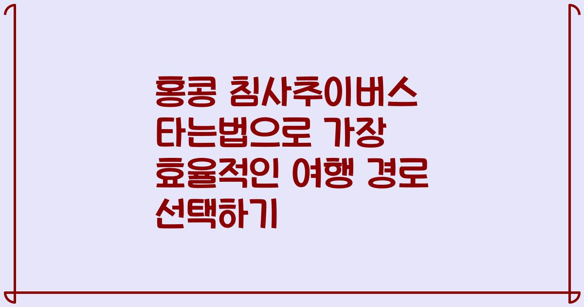 홍콩 침사추이버스 타는법으로 가장 효율적인 여행 경로 선택하기
