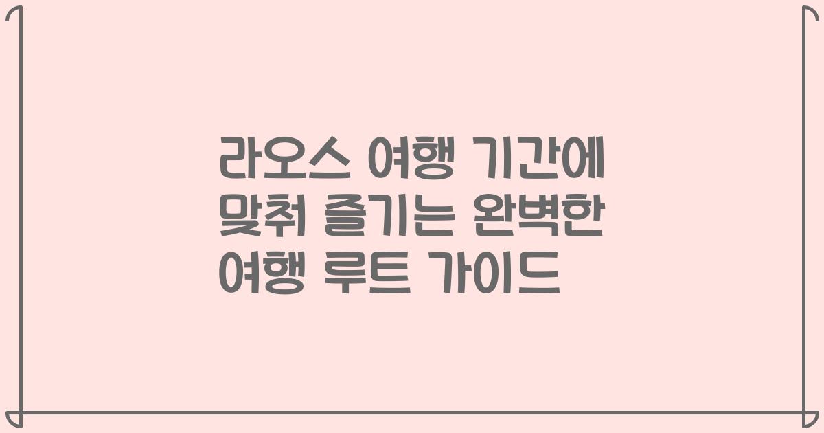 라오스 여행 기간에 맞춰 즐기는 완벽한 여행 루트 가이드