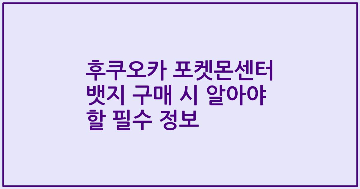 후쿠오카 포켓몬센터 뱃지 구매 시 알아야 할 필수 정보