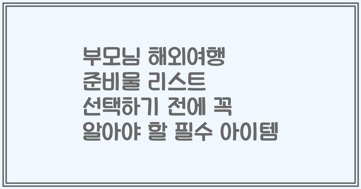 부모님 해외여행 준비물 리스트 선택하기 전에 꼭 알아야 할 필수 아이템