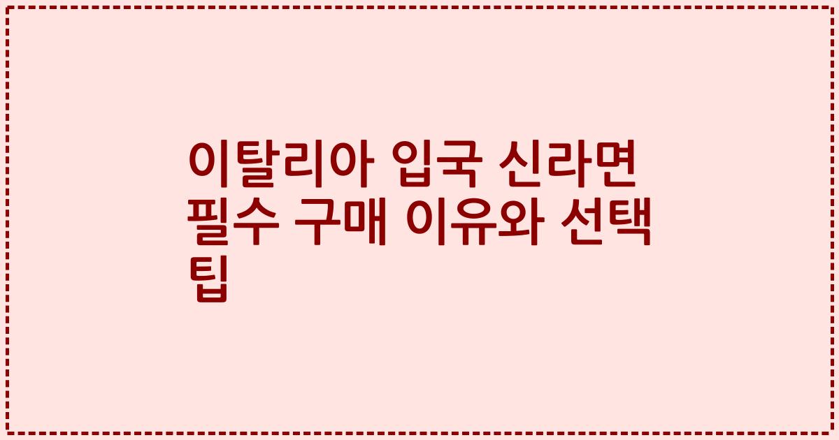 이탈리아 입국 신라면 필수 구매 이유와 선택 팁