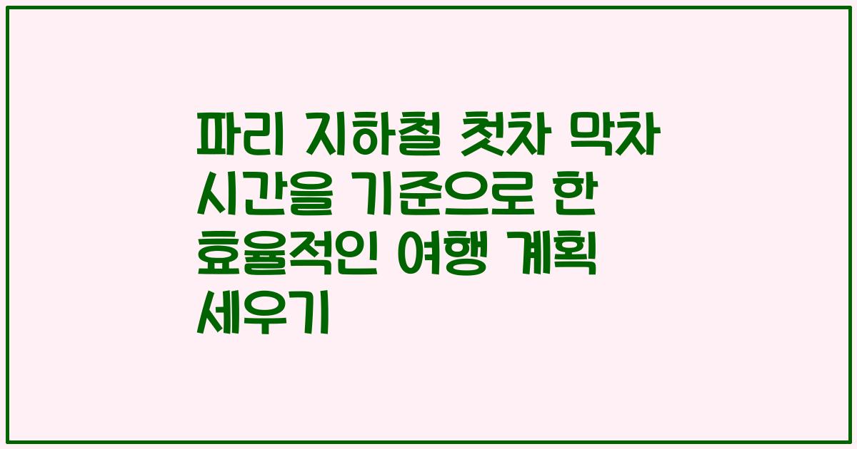 파리 지하철 첫차 막차 시간을 기준으로 한 효율적인 여행 계획 세우기