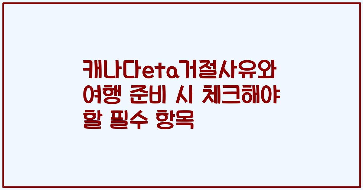 캐나다eta거절사유와 여행 준비 시 체크해야 할 필수 항목