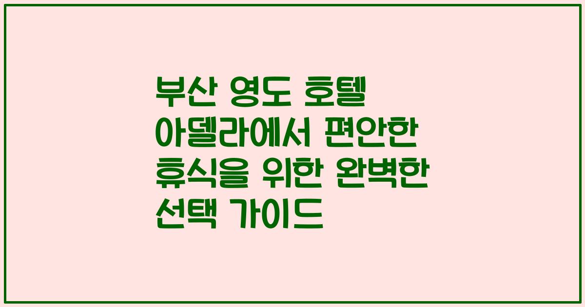 부산 영도 호텔 아델라에서 편안한 휴식을 위한 완벽한 선택 가이드