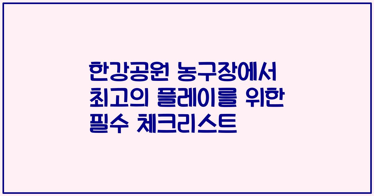 한강공원 농구장에서 최고의 플레이를 위한 필수 체크리스트