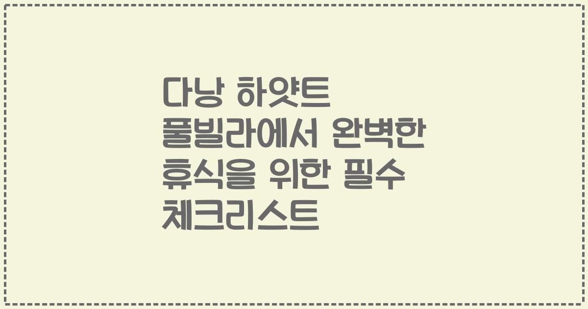 다낭 하얏트 풀빌라에서 완벽한 휴식을 위한 필수 체크리스트