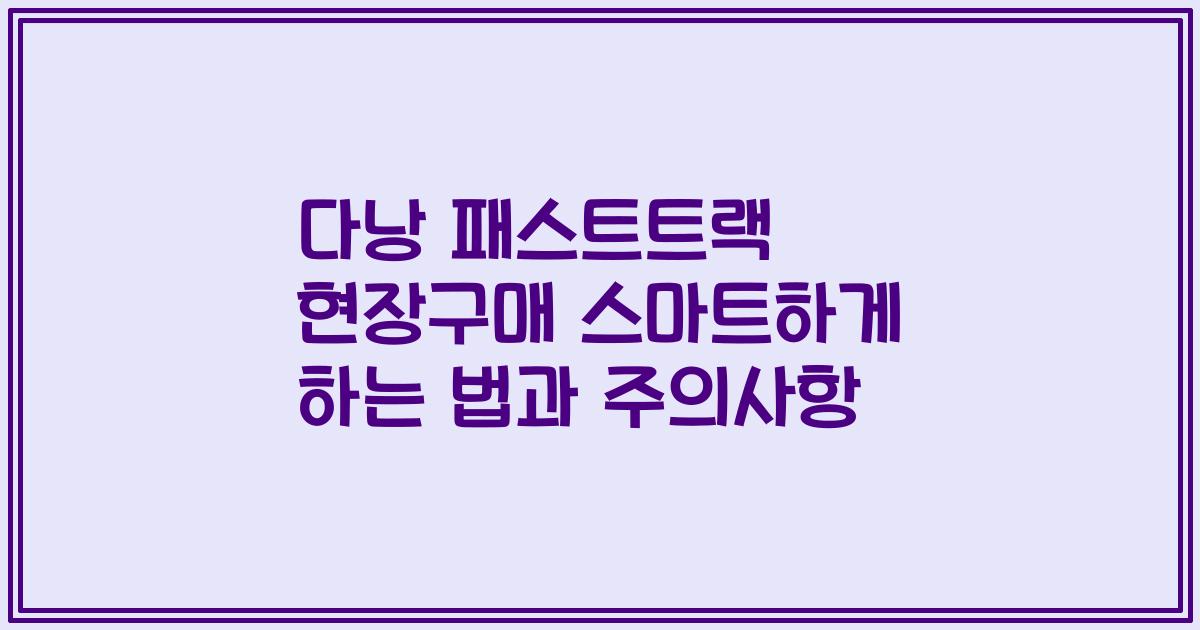다낭 패스트트랙 현장구매 스마트하게 하는 법과 주의사항
