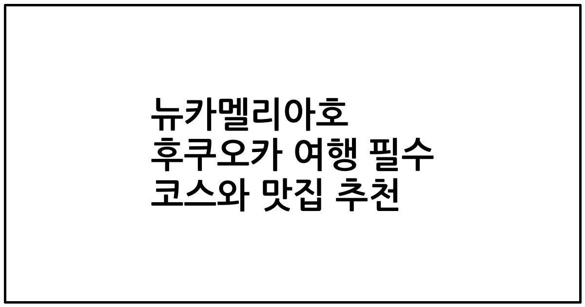 뉴카멜리아호 후쿠오카 여행 필수 코스와 맛집 추천