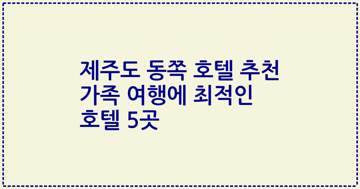 제주도 동쪽 호텔 추천 가족 여행에 최적인 호텔 5곳