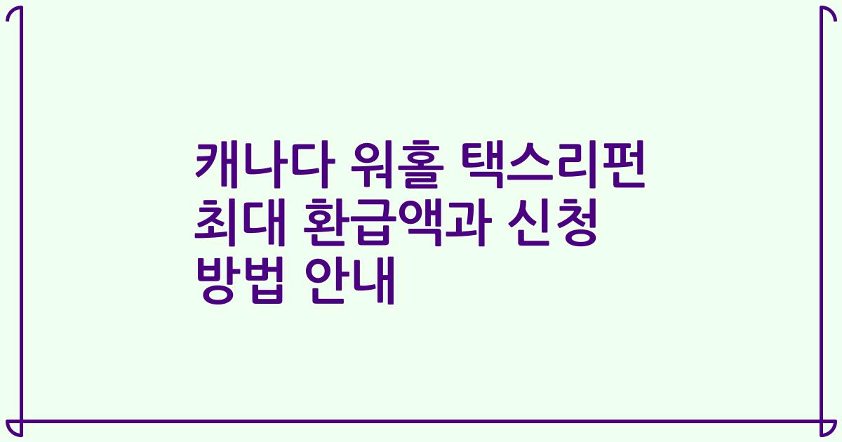 캐나다 워홀 택스리펀 최대 환급액과 신청 방법 안내