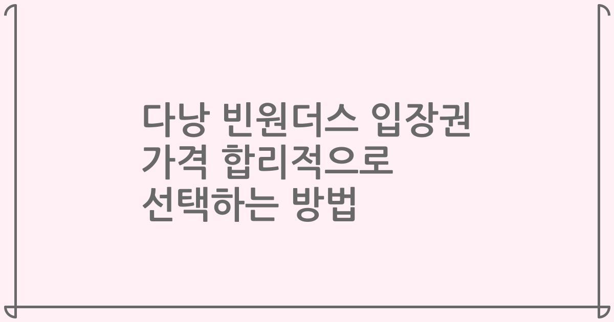 다낭 빈원더스 입장권 가격 합리적으로 선택하는 방법