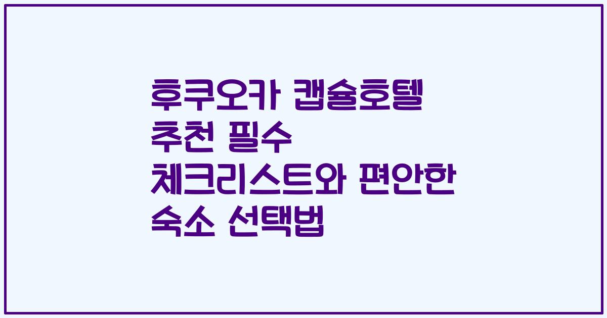 후쿠오카 캡슐호텔 추천 필수 체크리스트와 편안한 숙소 선택법