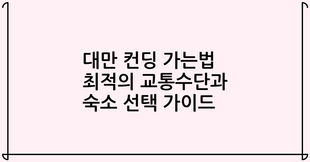대만 컨딩 가는법 최적의 교통수단과 숙소 선택 가이드