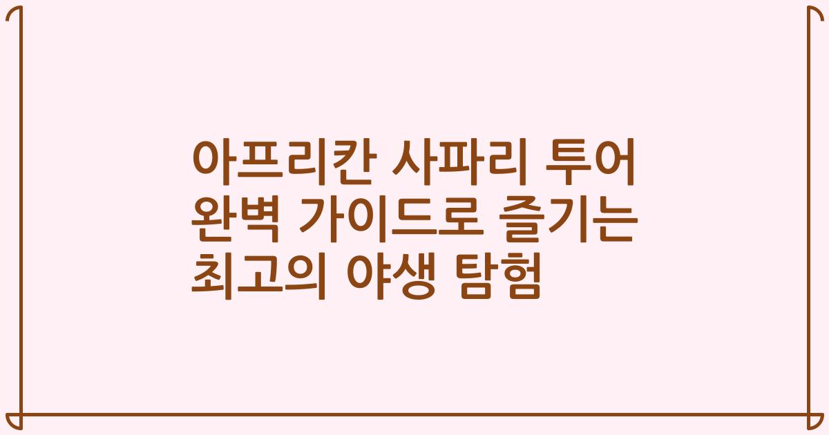 아프리칸 사파리 투어 완벽 가이드로 즐기는 최고의 야생 탐험