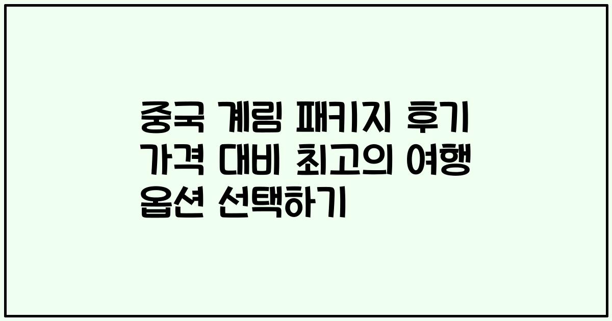 중국 계림 패키지 후기 가격 대비 최고의 여행 옵션 선택하기