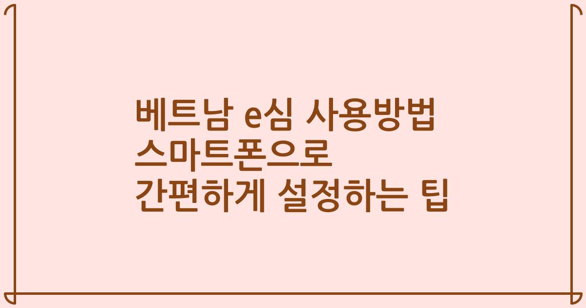 베트남 e심 사용방법 스마트폰으로 간편하게 설정하는 팁