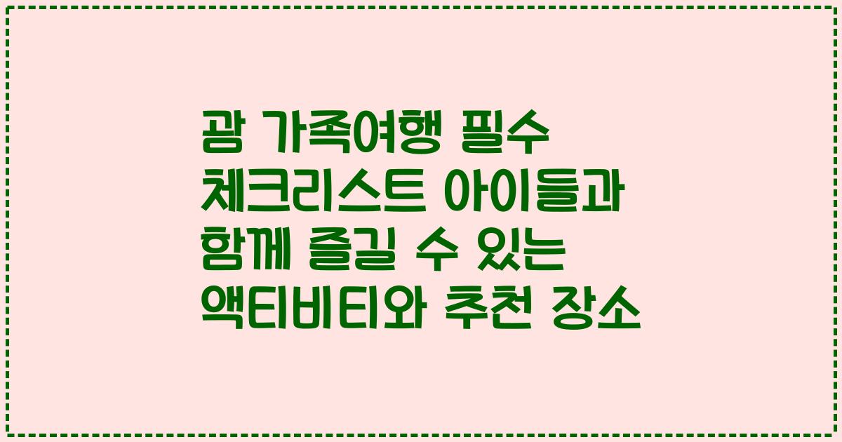 괌 가족여행 필수 체크리스트 아이들과 함께 즐길 수 있는 액티비티와 추천 장소