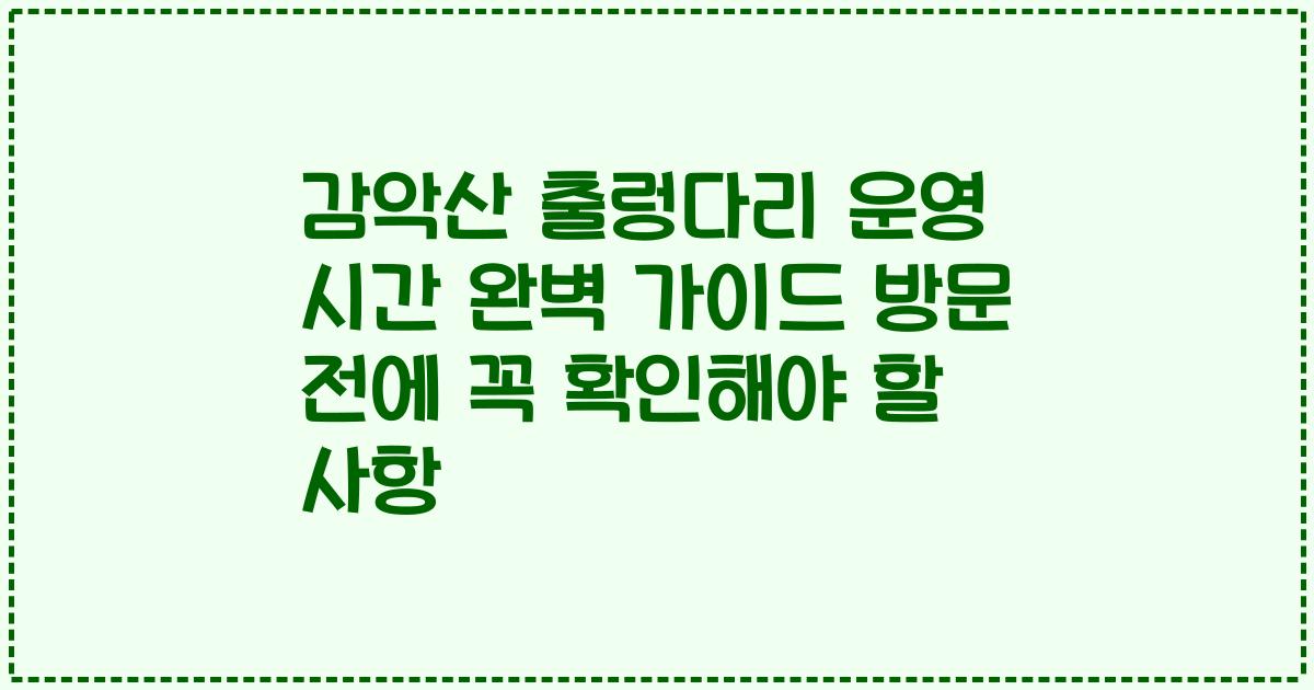 감악산 출렁다리 운영 시간 완벽 가이드 방문 전에 꼭 확인해야 할 사항