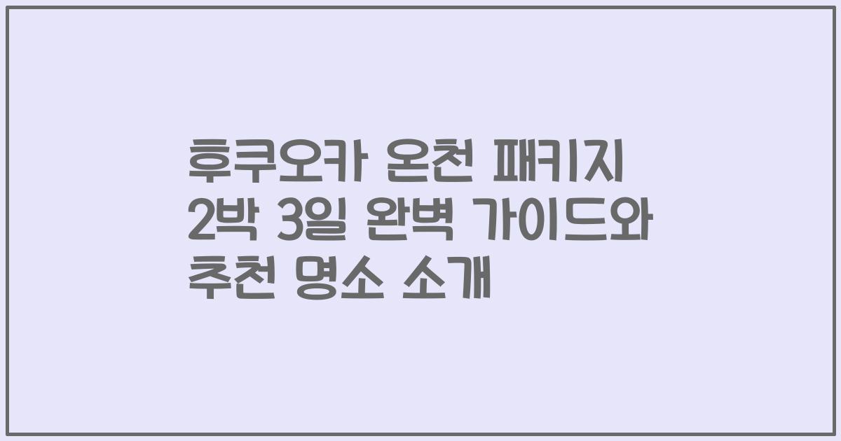 후쿠오카 온천 패키지 2박 3일 완벽 가이드와 추천 명소 소개