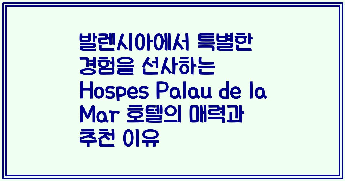발렌시아에서 특별한 경험을 선사하는 Hospes Palau de la Mar 호텔의 매력과 추천 이유