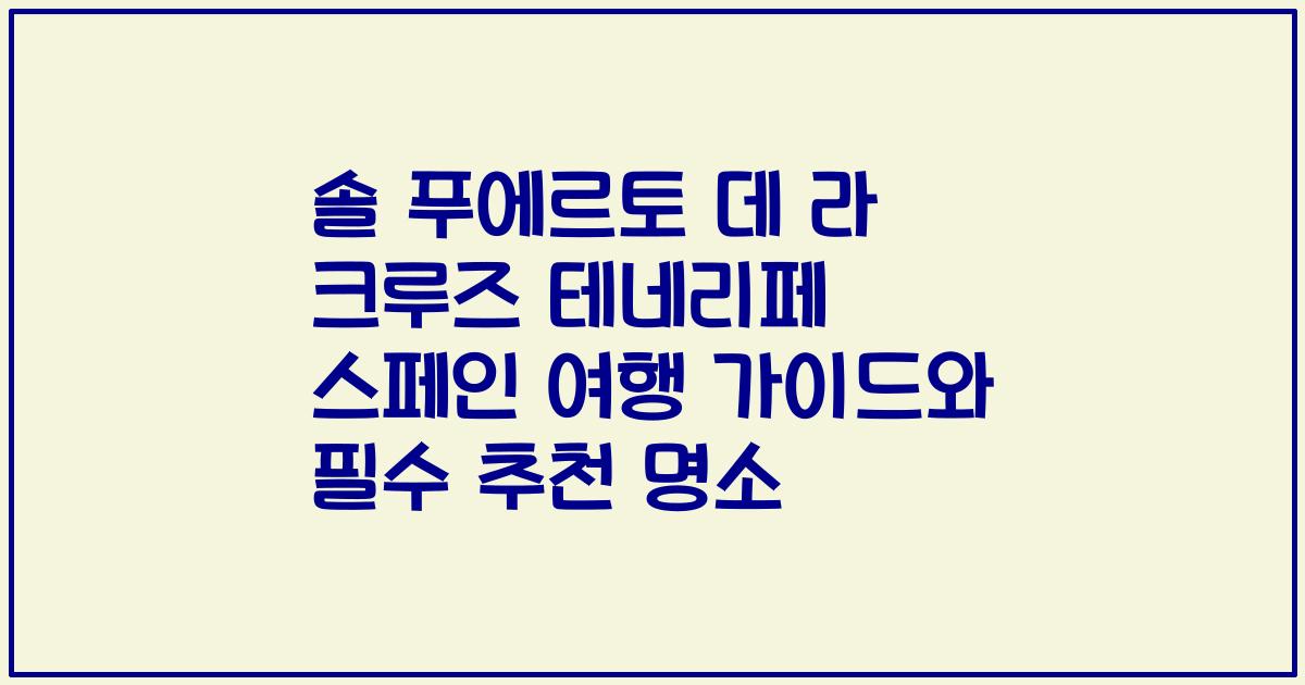 솔 푸에르토 데 라 크루즈 테네리페 스페인 여행 가이드와 필수 추천 명소