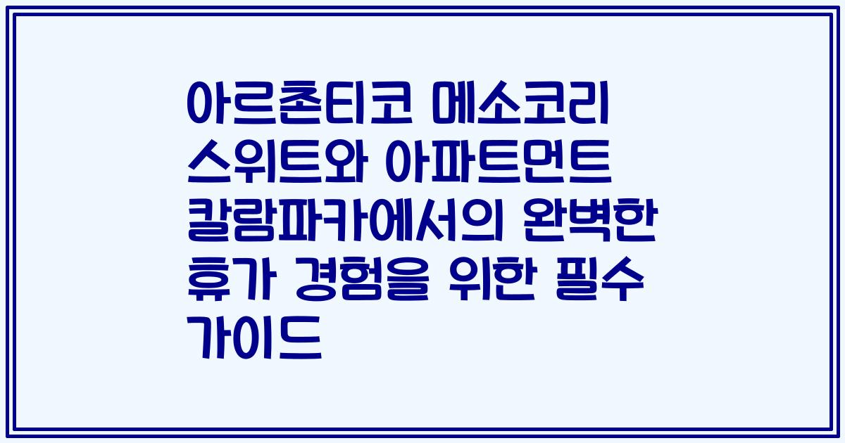 아르촌티코 메소코리 스위트와 아파트먼트 칼람파카에서의 완벽한 휴가 경험을 위한 필수 가이드