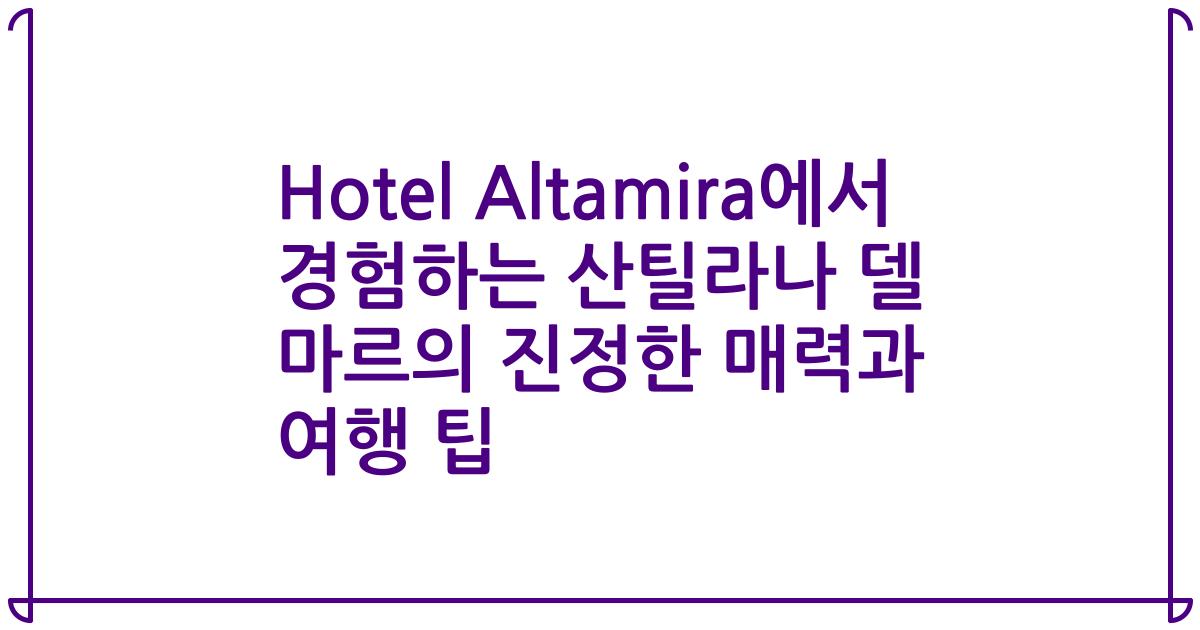 Hotel Altamira에서 경험하는 산틸라나 델 마르의 진정한 매력과 여행 팁
