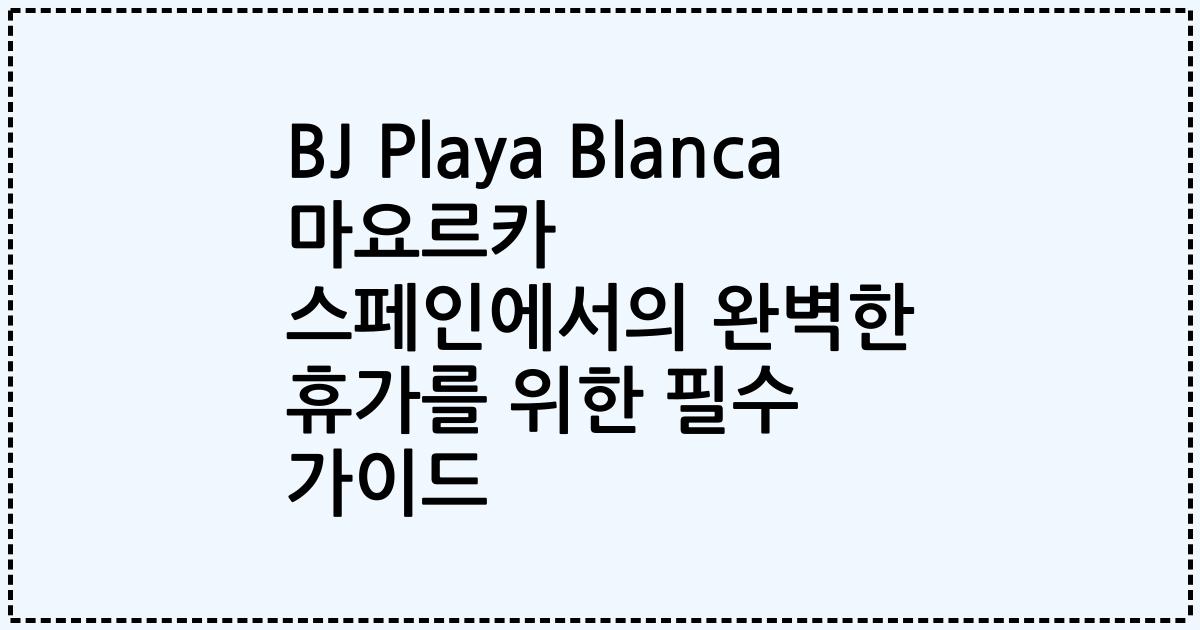 BJ Playa Blanca 마요르카 스페인에서의 완벽한 휴가를 위한 필수 가이드