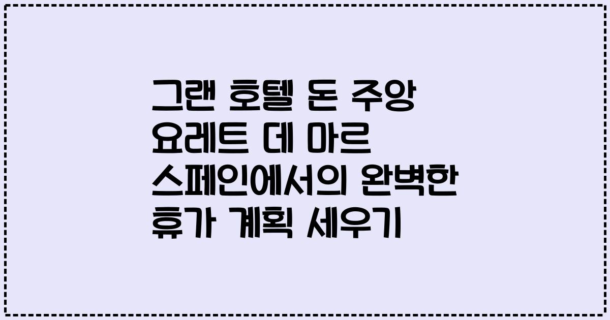 그랜 호텔 돈 주앙 요레트 데 마르 스페인에서의 완벽한 휴가 계획 세우기