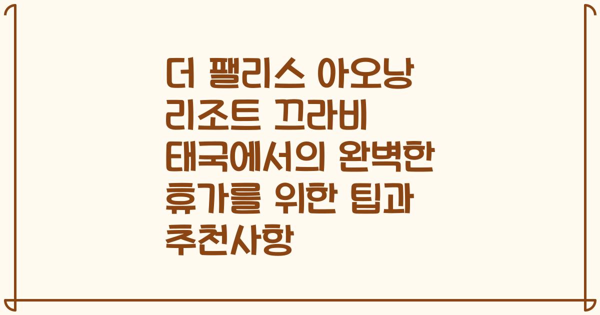더 팰리스 아오낭 리조트 끄라비 태국에서의 완벽한 휴가를 위한 팁과 추천사항