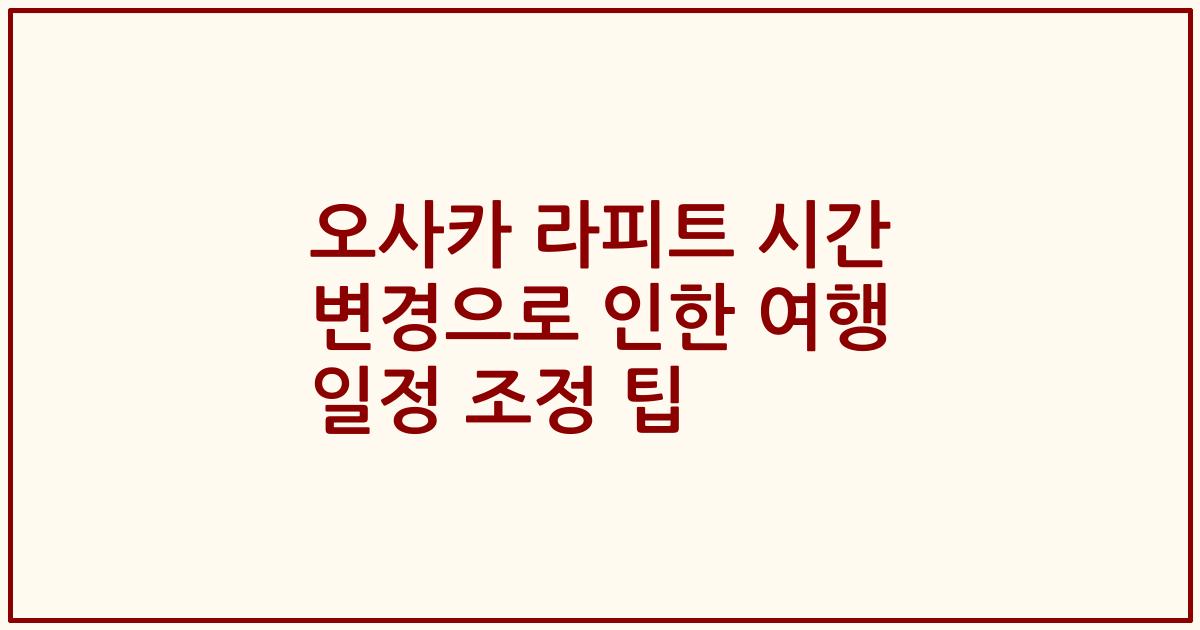 오사카 라피트 시간 변경으로 인한 여행 일정 조정 팁